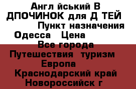 Англійський ВIДПОЧИНОК для ДIТЕЙ 5 STARS › Пункт назначения ­ Одесса › Цена ­ 11 080 - Все города Путешествия, туризм » Европа   . Краснодарский край,Новороссийск г.